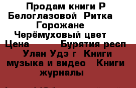 Продам книги Р.Белоглазовой “Ритка“, “Горожане“, “Черёмуховый цвет“ › Цена ­ 600 - Бурятия респ., Улан-Удэ г. Книги, музыка и видео » Книги, журналы   